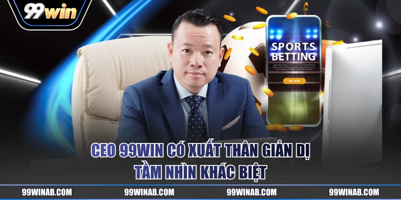 CEO 99WIN có xuất thân giản dị, tầm nhìn khác biệt