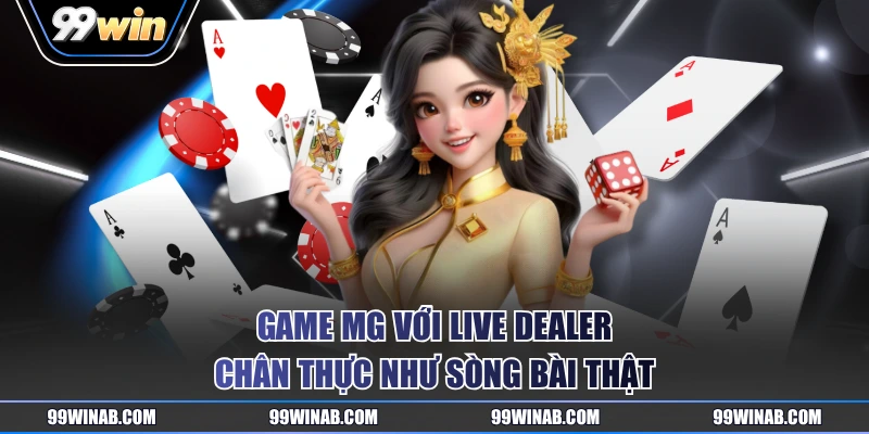Game MG với Live Dealer chân thực như sòng bài thật
