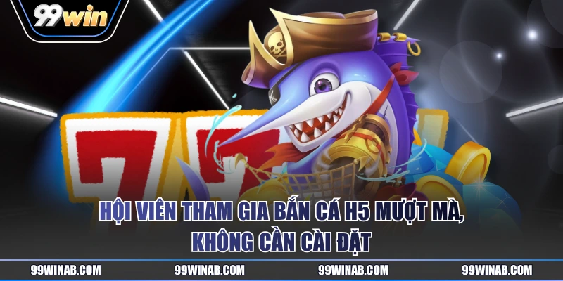 Hội viên tham gia bắn cá H5 mượt mà, không cần cài đặt