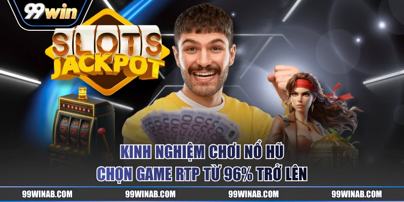 Kinh nghiệm chơi nổ hũ chọn game RTP từ 96% trở lên